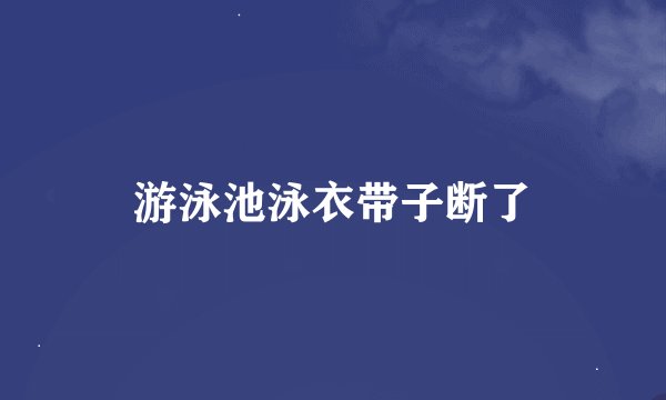游泳池泳衣带子断了