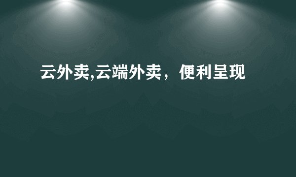 云外卖,云端外卖，便利呈现