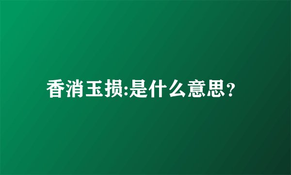 香消玉损:是什么意思？
