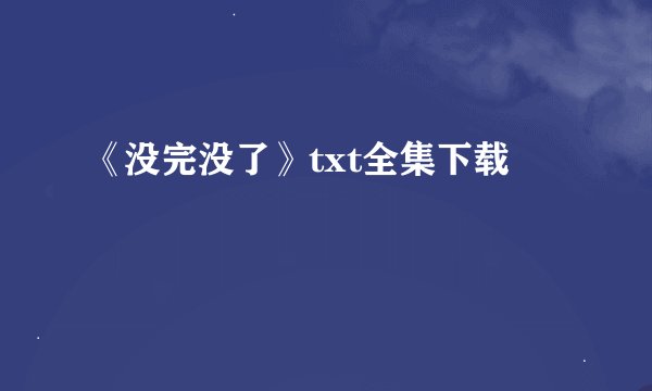 《没完没了》txt全集下载