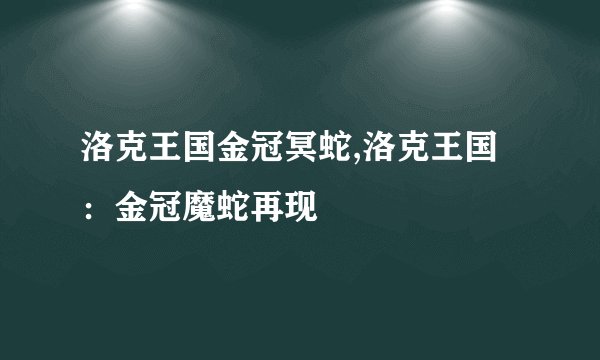 洛克王国金冠冥蛇,洛克王国：金冠魔蛇再现