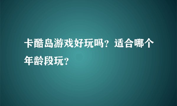卡酷岛游戏好玩吗？适合哪个年龄段玩？