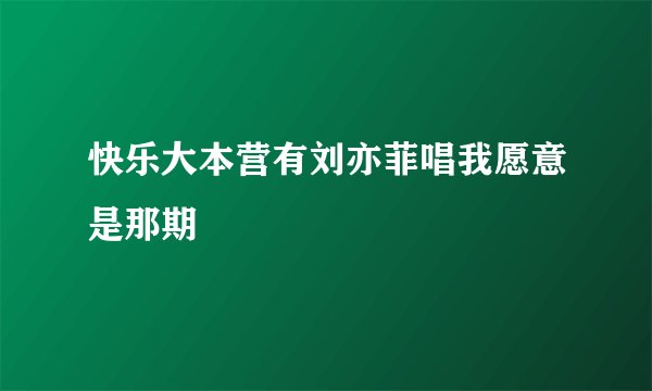 快乐大本营有刘亦菲唱我愿意是那期