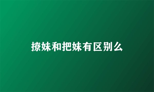 撩妹和把妹有区别么