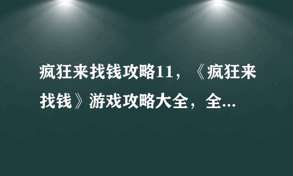 疯狂来找钱攻略11，《疯狂来找钱》游戏攻略大全，全面解析11种方式让你快速赚钱！