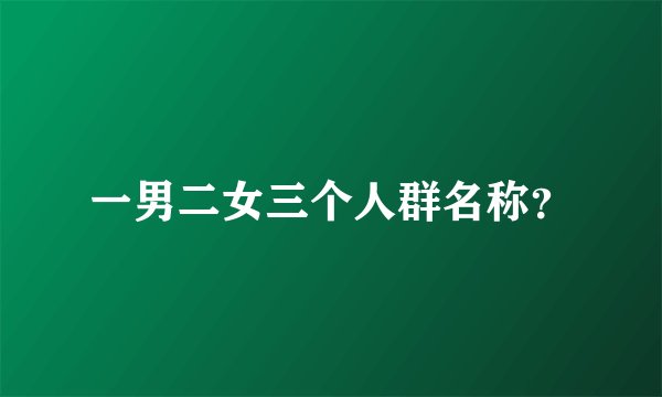 一男二女三个人群名称？