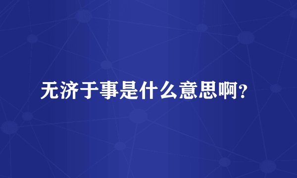 无济于事是什么意思啊？