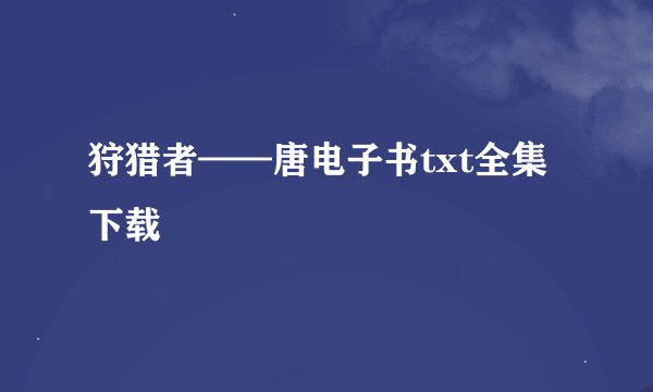 狩猎者——唐电子书txt全集下载