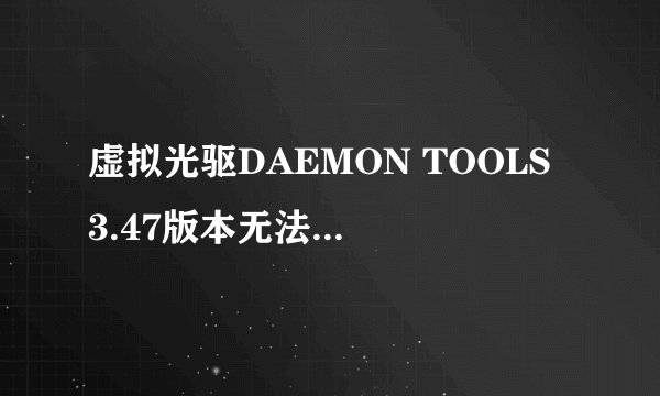虚拟光驱DAEMON TOOLS 3.47版本无法载入mds映象文件 显示