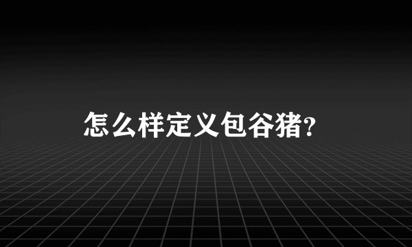怎么样定义包谷猪?