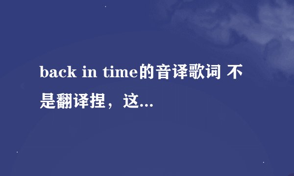 back in time的音译歌词 不是翻译捏，这首歌是lyn的，是拥抱太阳的月主题曲，谢谢，康桑密哒