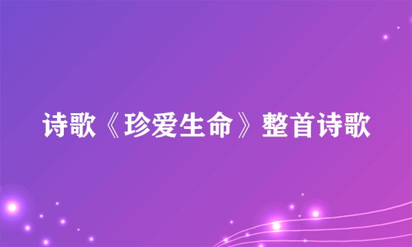 诗歌《珍爱生命》整首诗歌