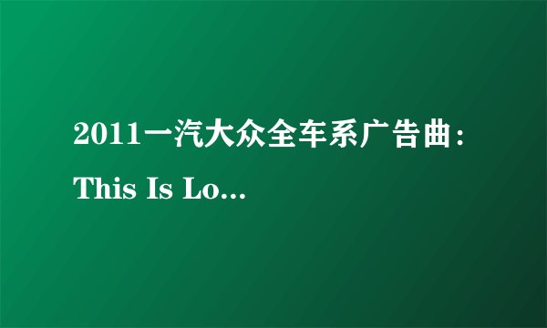 2011一汽大众全车系广告曲：This Is Love — MoZella 求歌词