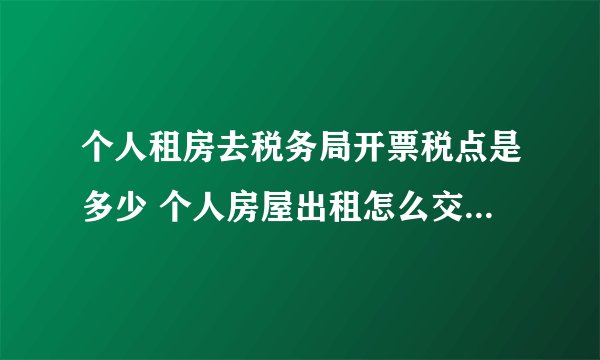 个人租房去税务局开票税点是多少 个人房屋出租怎么交税 - 探其财税
