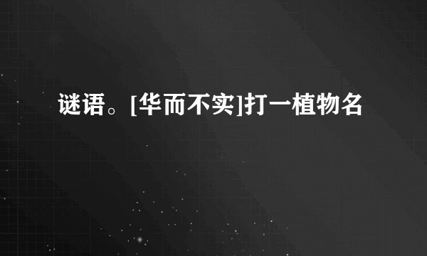 谜语。[华而不实]打一植物名