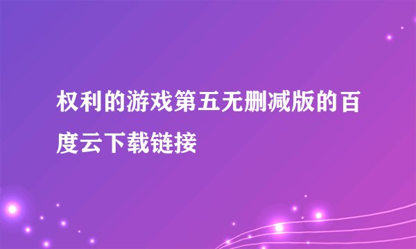 权利的游戏第五无删减版的百度云下载链接