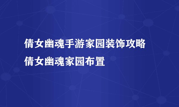 倩女幽魂手游家园装饰攻略 倩女幽魂家园布置