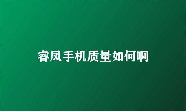 睿凤手机质量如何啊