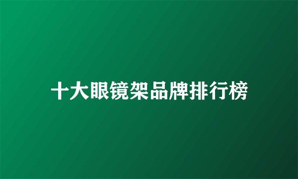 十大眼镜架品牌排行榜