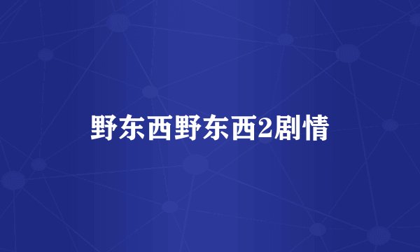 野东西野东西2剧情