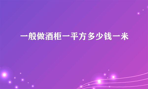 一般做酒柜一平方多少钱一米