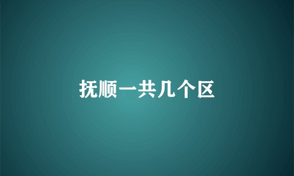 抚顺一共几个区