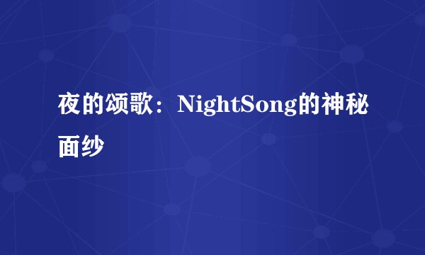 夜的颂歌：NightSong的神秘面纱