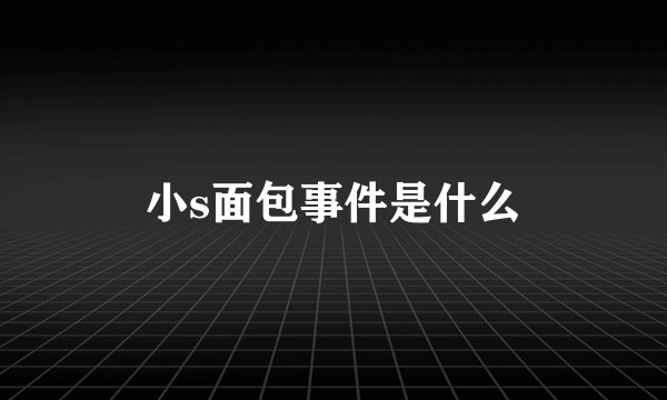 小s面包事件是什么
