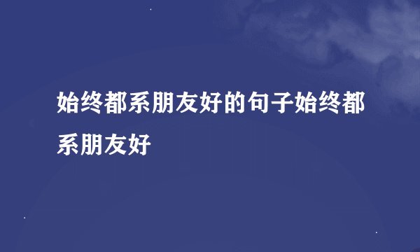 始终都系朋友好的句子始终都系朋友好
