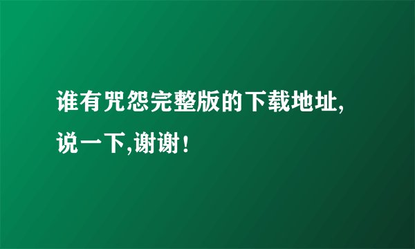 谁有咒怨完整版的下载地址,说一下,谢谢！