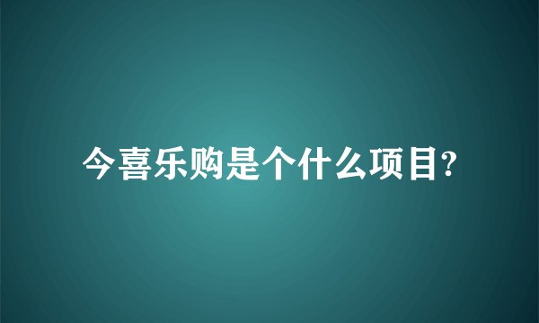 今喜乐购是个什么项目?