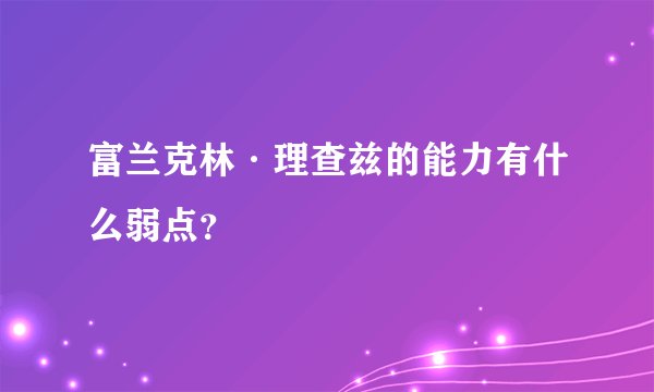 富兰克林·理查兹的能力有什么弱点？