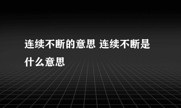 连续不断的意思 连续不断是什么意思