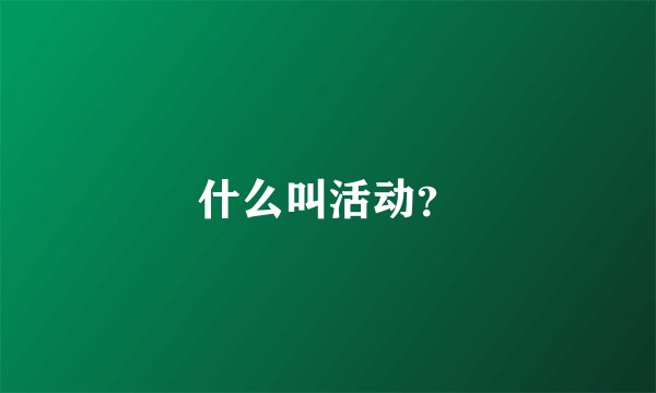 什么叫活动？