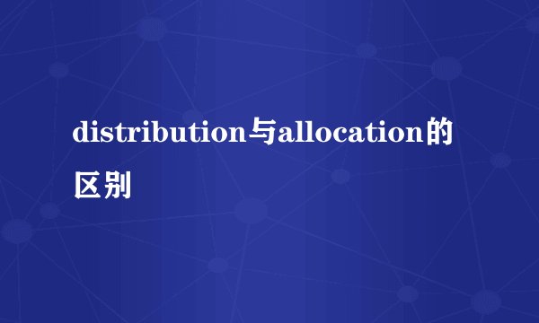 distribution与allocation的区别