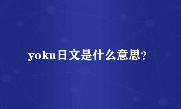 yoku日文是什么意思?