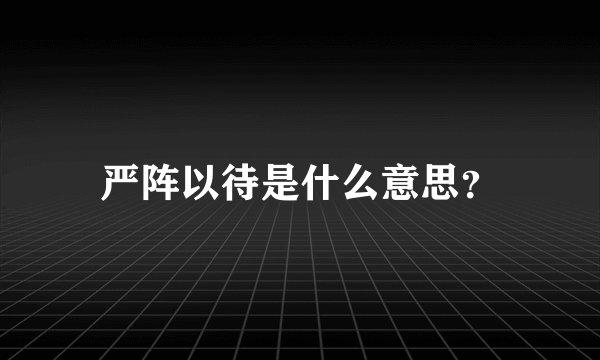 严阵以待是什么意思?