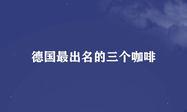 德国最出名的三个咖啡