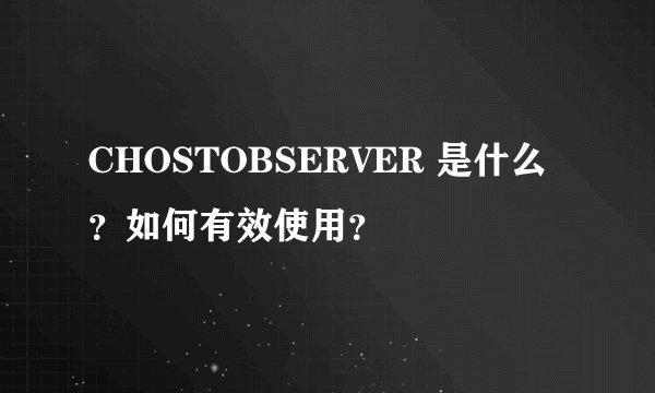 CHOSTOBSERVER 是什么？如何有效使用？