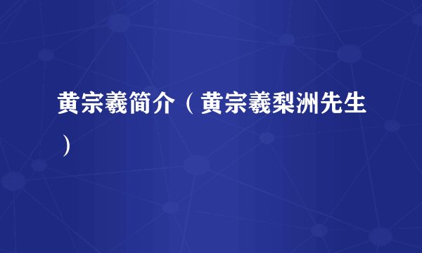 黄宗羲简介（黄宗羲梨洲先生）