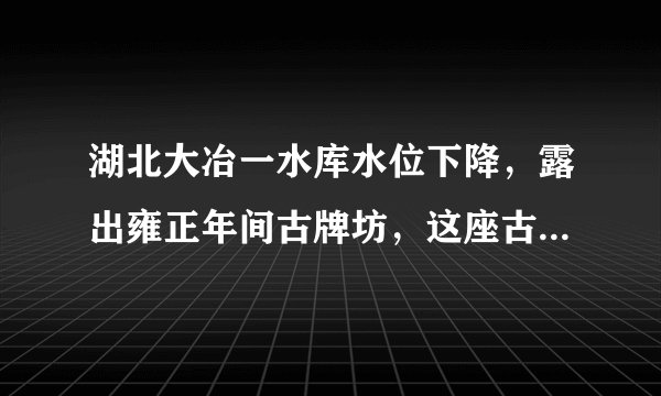 湖北大冶一水库水位下降，露出雍正年间古牌坊，这座古迹有何来头？