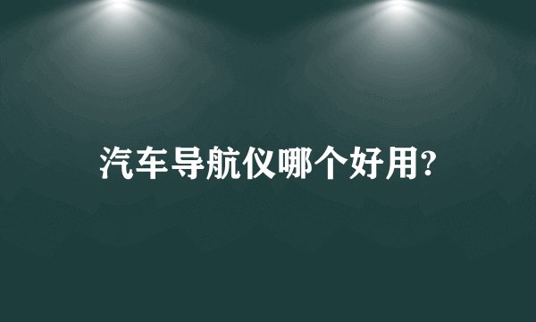 汽车导航仪哪个好用?