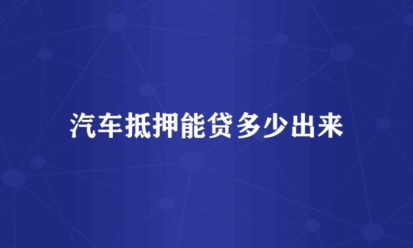汽车抵押能贷多少出来