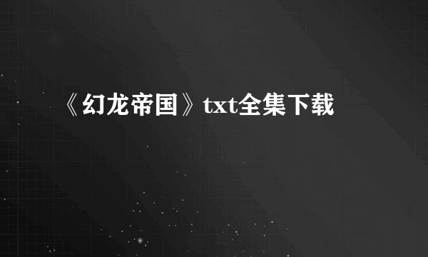 《幻龙帝国》txt全集下载