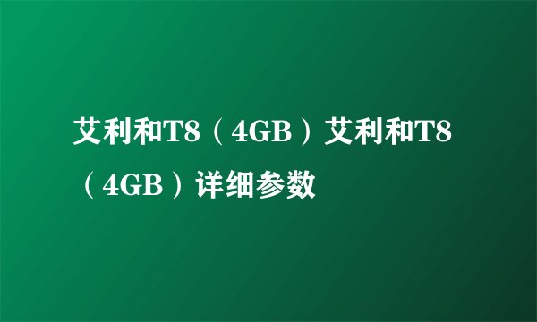 艾利和T8（4GB）艾利和T8（4GB）详细参数