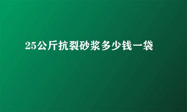 25公斤抗裂砂浆多少钱一袋