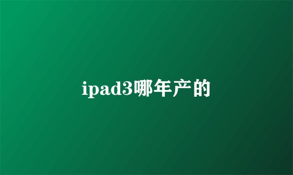 ipad3哪年产的