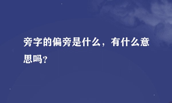旁字的偏旁是什么，有什么意思吗？
