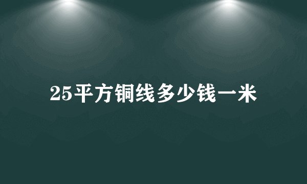 25平方铜线多少钱一米