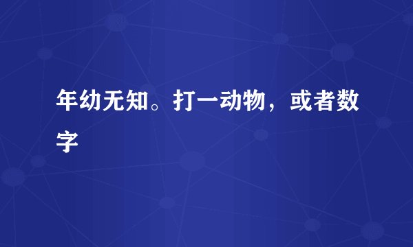年幼无知。打一动物，或者数字